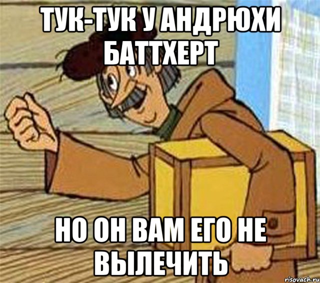 ТУК-ТУК У АНДРЮХИ БАТТХЕРТ НО ОН ВАМ ЕГО НЕ ВЫЛЕЧИТЬ, Мем Почтальон Печкин