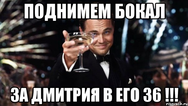 ПОДНИМЕМ БОКАЛ ЗА ДМИТРИЯ В ЕГО 36 !!!, Мем Великий Гэтсби (бокал за тех)