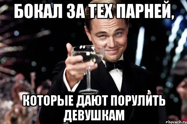 Бокал за тех парней, которые дают порулить девушкам, Мем Великий Гэтсби (бокал за тех)