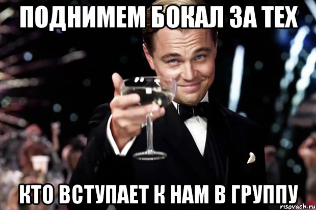 ПОДНИМЕМ БОКАЛ ЗА ТЕХ КТО ВСТУПАЕТ К НАМ В ГРУППУ, Мем Великий Гэтсби (бокал за тех)