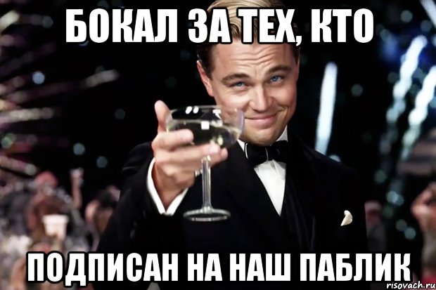 Бокал за тех, кто подписан на наш паблик, Мем Великий Гэтсби (бокал за тех)