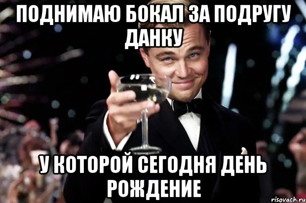 Поднимаю бокал за подругу данку У которой сегодня день рождение, Мем Великий Гэтсби (бокал за тех)