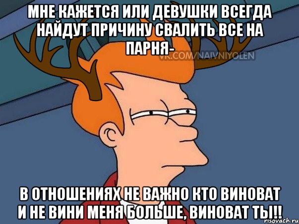 мне кажется или девушки всегда найдут причину свалить все на парня- в отношениях не важно кто виноват и не вини меня больше, виноват ты!!, Мем  Подозрительный олень