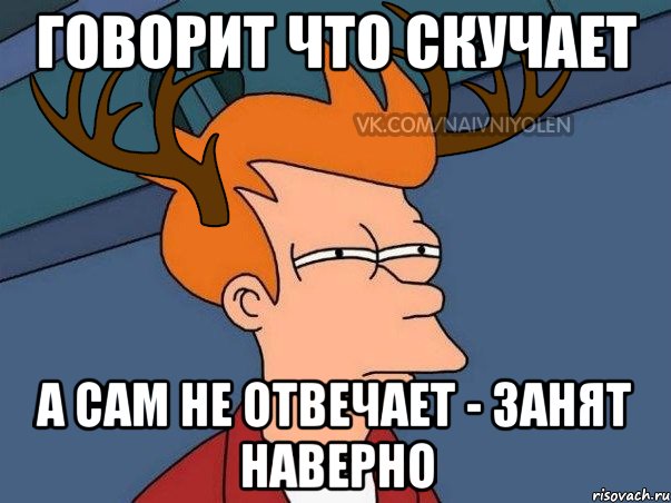 ГОВОРИТ ЧТО СКУЧАЕТ А САМ НЕ ОТВЕЧАЕТ - ЗАНЯТ НАВЕРНО, Мем  Подозрительный олень