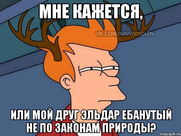 МНЕ КАЖЕТСЯ, ИЛИ МОЙ ДРУГ ЭЛЬДАР ЕБАНУТЫЙ НЕ ПО ЗАКОНАМ ПРИРОДЫ?, Мем  Подозрительный олень