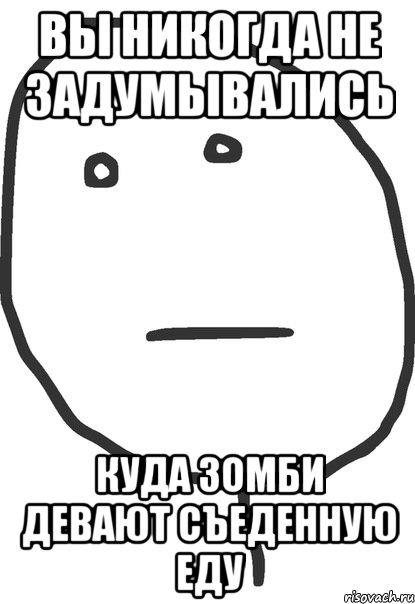 вы никогда не задумывались куда зомби девают съеденную еду, Мем покер фейс