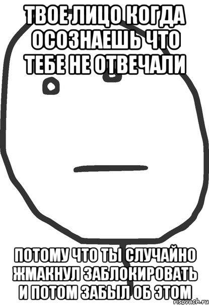 Твое лицо когда осознаешь что тебе не отвечали потому что ты случайно жмакнул заблокировать и потом забыл об этом, Мем покер фейс