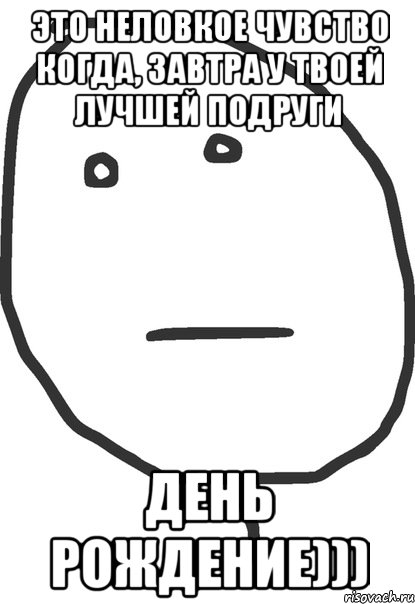 Это неловкое чувство когда, завтра у твоей лучшей подруги день рождение))), Мем покер фейс