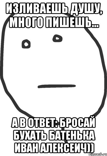 Изливаешь душу, много пишешь... А в ответ: бросай бухать батенька Иван Алексеич)), Мем покер фейс