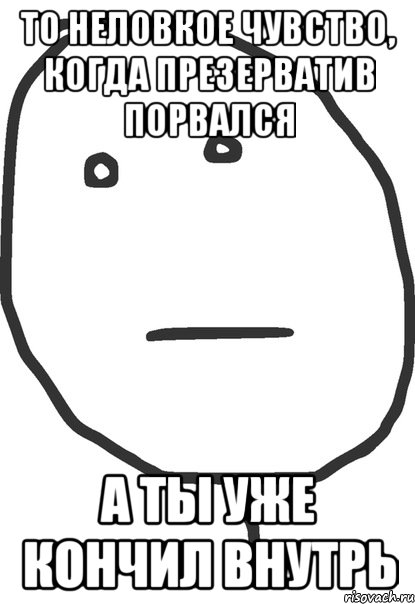 То неловкое чувство, когда презерватив порвался а ты уже кончил внутрь, Мем покер фейс