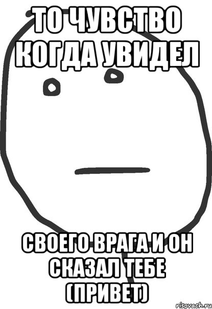 то чувство когда увидел своего врага и он сказал тебе (привет), Мем покер фейс