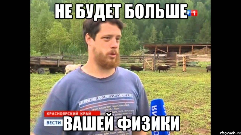 НЕ БУДЕТ БОЛЬШЕ ВАШЕЙ ФИЗИКИ