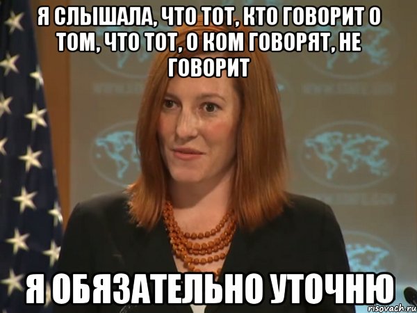 Я слышала, что тот, кто говорит о том, что тот, о ком говорят, не говорит Я обязательно уточню