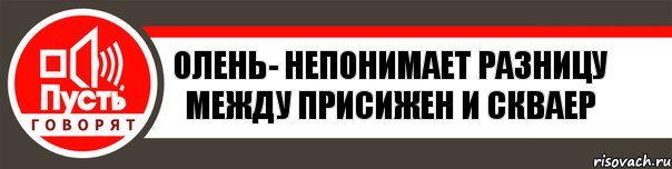 Олень- непонимает разницу между присижен и скваер