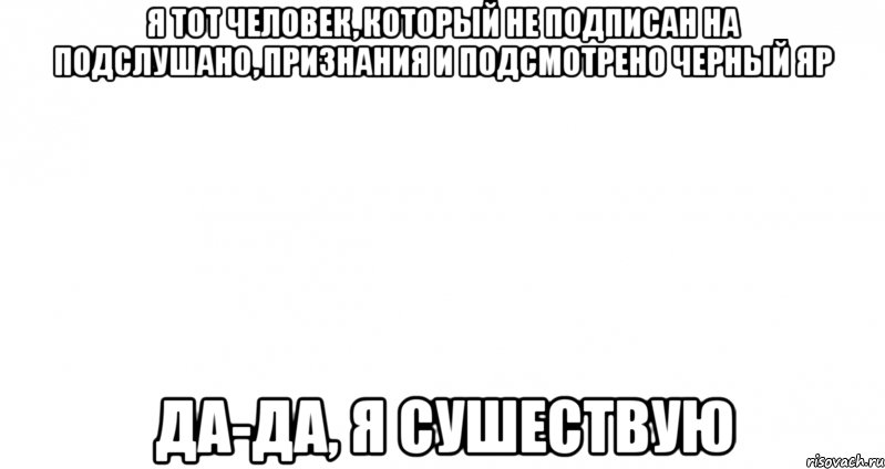 я тот человек, который не подписан на подслушано, признания и подсмотрено Черный Яр Да-да, я сушествую, Мем Пустой лист