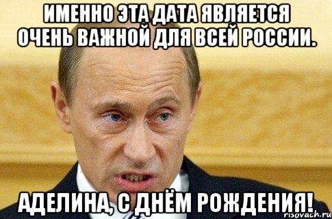 Именно эта дата является очень важной для всей России. Аделина, с днём рождения!, Мем путин