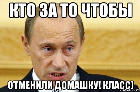 Кто за то чтобы отменили домашку! Класс), Мем путин