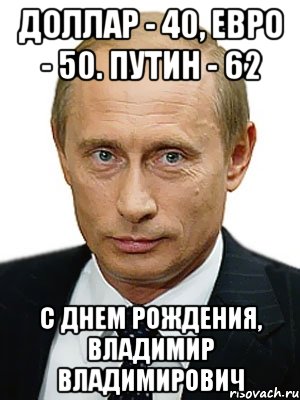 ДОллар - 40, Евро - 50. Путин - 62 С Днем Рождения, Владимир Владимирович, Мем Путин