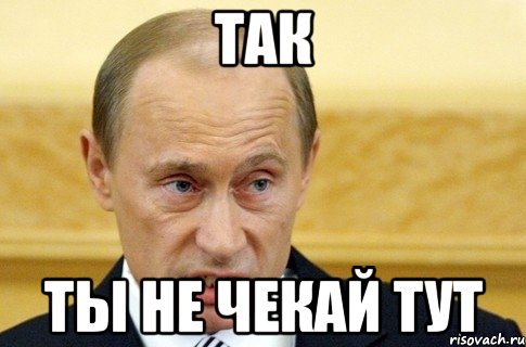 Так Ты не чекай тут, Мем путин