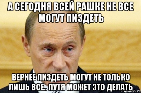 а сегодня всей рашке не все могут пиздеть вернее пиздеть могут не только лишь все.. Путя может это делать, Мем путин