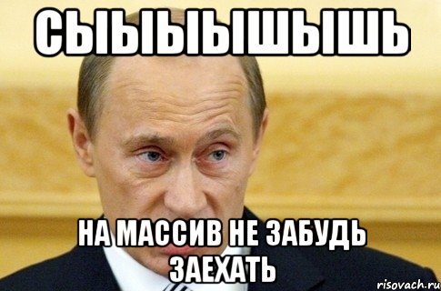 сыыыышЫшь на массив не забудь заехать, Мем путин