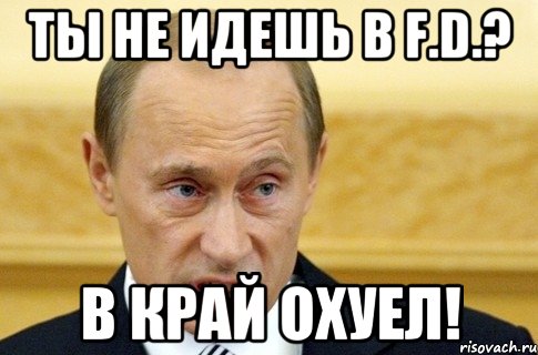 ты не идешь в F.D.? В край охуел!, Мем путин