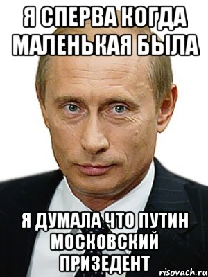 Я сперва когда маленькая была Я думала что Путин московский призедент, Мем Путин