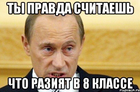 ты правда считаешь что Разият в 8 классе, Мем путин