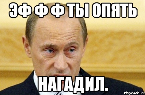 эф ф ф ты опять нагадил., Мем путин