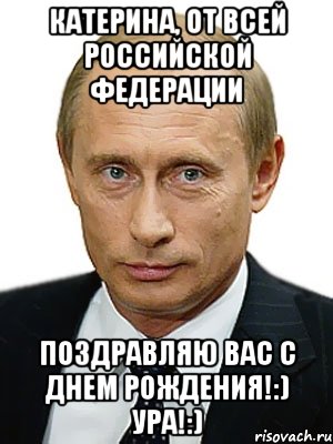 Катерина, от всей Российской Федерации Поздравляю Вас с днем рождения!:) Ура!:), Мем Путин