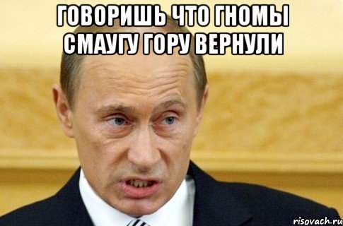 Говоришь что гномы Смаугу гору вернули , Мем путин