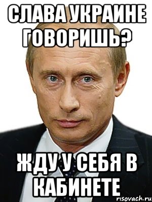 Слава Украине говоришь? Жду у себя в кабинете, Мем Путин