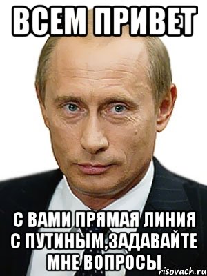 Всем привет С вами прямая линия с путиным,задавайте мне вопросы, Мем Путин