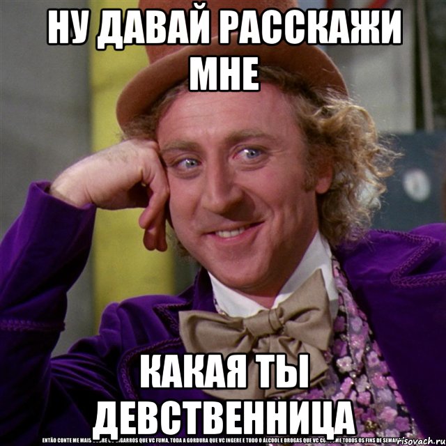 НУ ДАВАЙ РАССКАЖИ МНЕ КАКАЯ ТЫ ДЕВСТВЕННИЦА, Мем Ну давай расскажи (Вилли Вонка)