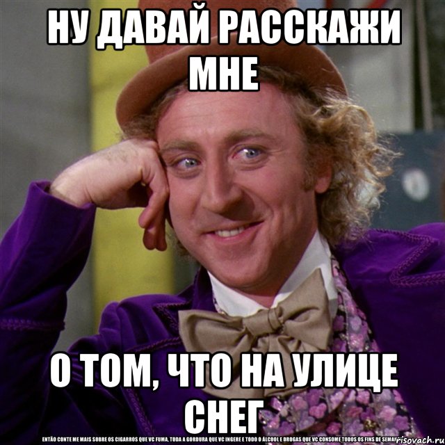 Ну давай расскажи мне О том, что на улице снег, Мем Ну давай расскажи (Вилли Вонка)