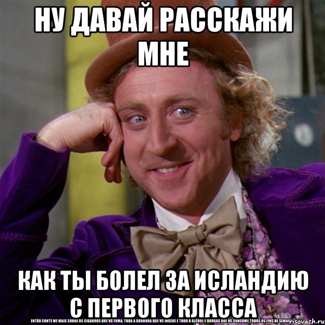 Ну давай расскажи мне как ты болел за Исландию с первого класса, Мем Ну давай расскажи (Вилли Вонка)