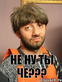 Не ну ты че???