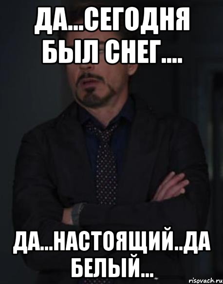 Да...сегодня был снег.... да...настоящий..да белый..., Мем твое выражение лица