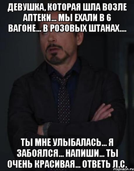 девушка, которая шла возле аптеки... мы ехали в 6 вагоне... в розовых штанах.... ты мне улыбалась... я забоялся... напиши... ты очень красивая... ответь л.с., Мем твое выражение лица