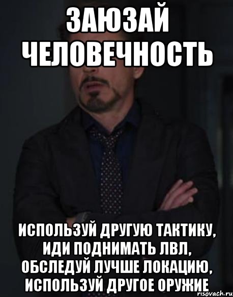 заюзай человечность используй другую тактику, иди поднимать лвл, обследуй лучше локацию, используй другое оружие, Мем твое выражение лица