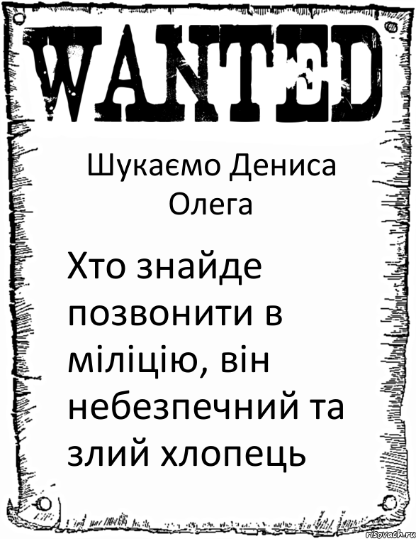 Шукаємо Дениса Олега Хто знайде позвонити в міліцію, він небезпечний та злий хлопець