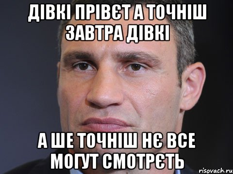 Дівкі прівєт а точніш завтра дівкі А ше точніш нє все могут смотрєть, Мем Типичный Кличко