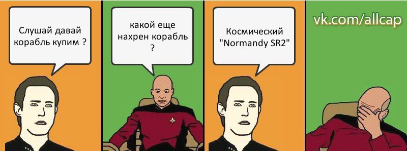 Слушай давай корабль купим ? какой еще нахрен корабль ? Космический "Normandy SR2", Комикс с Кепом