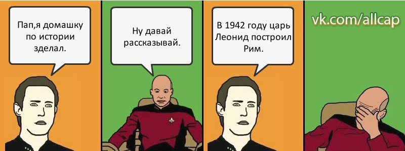 Пап,я домашку по истории зделал. Ну давай рассказывай. В 1942 году царь Леонид построил Рим., Комикс с Кепом