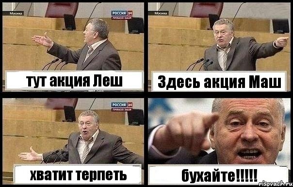 тут акция Леш Здесь акция Маш хватит терпеть бухайте!!!!!