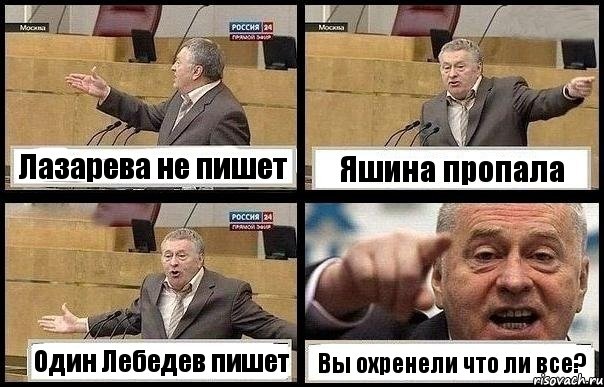 Лазарева не пишет Яшина пропала Один Лебедев пишет Вы охренели что ли все?