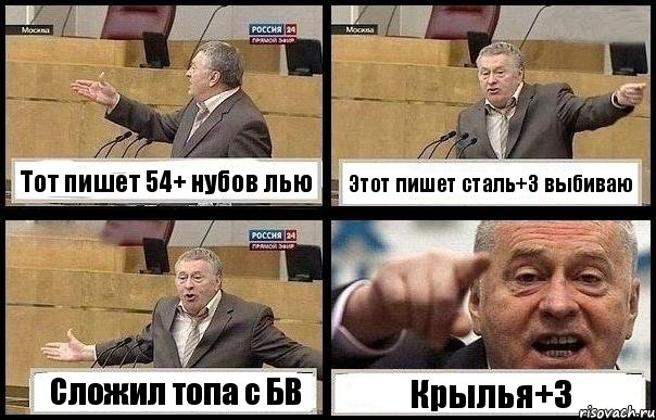 Тот пишет 54+ нубов лью Этот пишет сталь+3 выбиваю Сложил топа с БВ Крылья+3