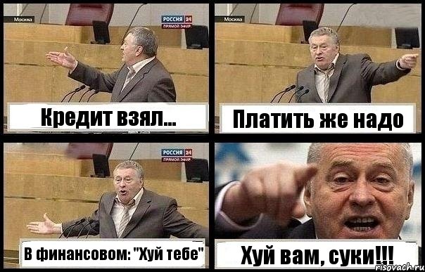 Кредит взял... Платить же надо В финансовом: "Хуй тебе" Хуй вам, суки!!!