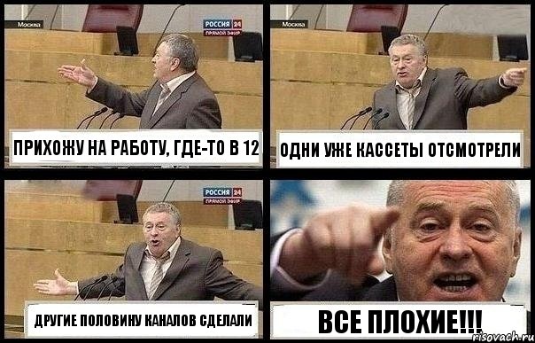 ПРИХОЖУ НА РАБОТУ, ГДЕ-ТО В 12 ОДНИ УЖЕ КАССЕТЫ ОТСМОТРЕЛИ ДРУГИЕ ПОЛОВИНУ КАНАЛОВ СДЕЛАЛИ ВСЕ ПЛОХИЕ!!!