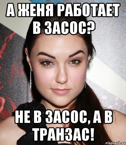 А Женя работает в Засос? Не в Засос, а в Транзас!, Мем  Саша Грей улыбается